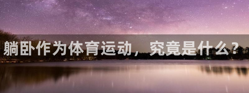 www.沐鸣体育.com：躺卧作为体育运动，究竟是什么？