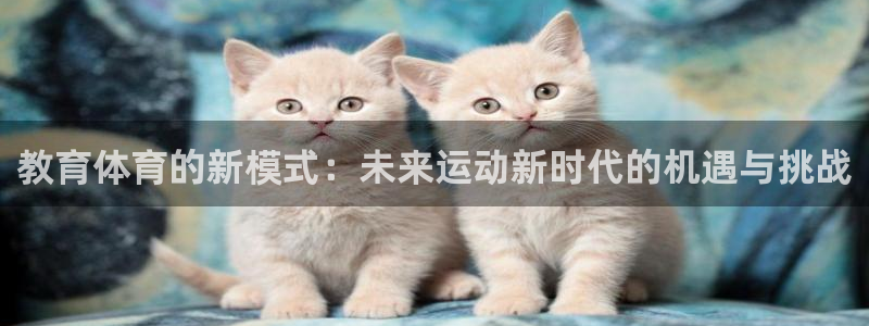沐鸣体育热门赛事有哪些：教育体育的新模式：未来运动新时代的机遇与挑战