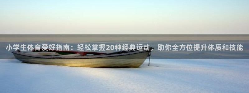 沐鸣体育老板是谁：小学生体育爱好指南：轻松掌握20种经典运动，助你全方位提升体质和技能
