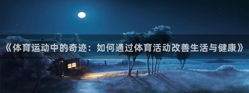 沐鸣凯捷平台：《体育运动中的奇迹：如何通过体育活动改善生活与健康》