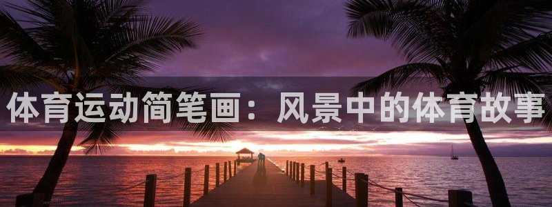 沐鸣体育凯捷平台主管：体育运动简笔画：风景中的体育故事