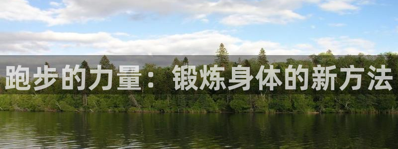 沐鸣体育注册：跑步的力量：锻炼身体的新方法