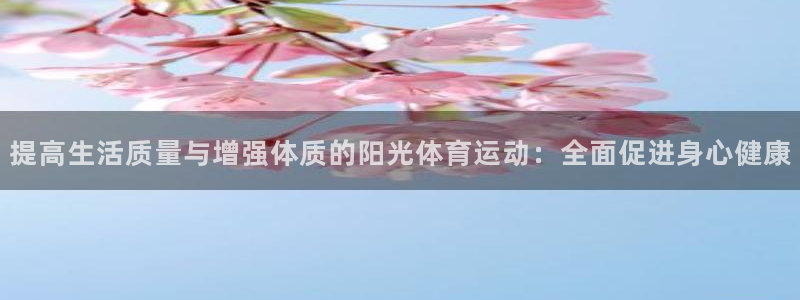 沐鸣2登录：提高生活质量与增强体质的阳光体育运动：全面促进身心健康