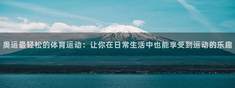沐鸣二娱乐登录：奥运最轻松的体育运动：让你在日常生活中也能享受到运动的乐趣