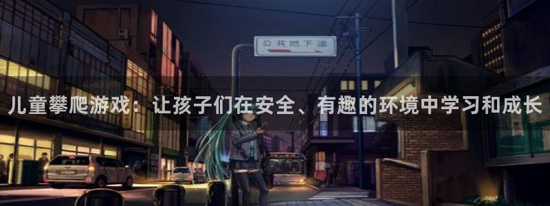 沐鸣体育老板是谁：儿童攀爬游戏：让孩子们在安全、有趣的环境中学习和成长