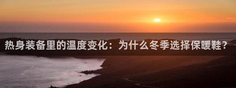 沐鸣体育平台登录入口：热身装备里的温度变化：为什么冬季选择保暖鞋？