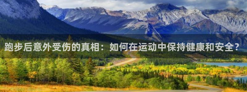 沐鸣f凯捷平台在线注册：跑步后意外受伤的真相：如何在运动中保持健康和安全？