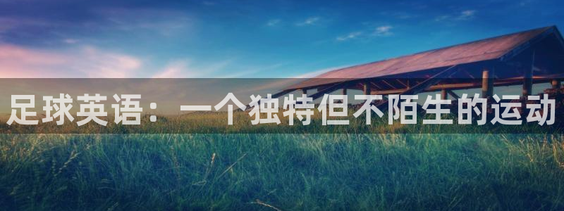 沐鸣平台注册：足球英语：一个独特但不陌生的运动