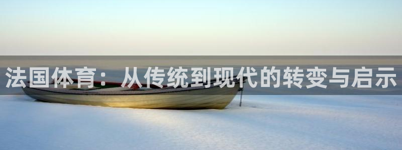 沐鸣4平台注册：法国体育：从传统到现代的转变与启示