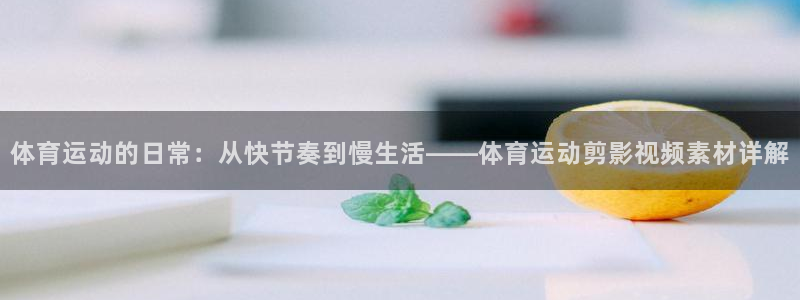 沐鸣体育注册代理：体育运动的日常：从快节奏到慢生活——体育运动剪影视频素材详解