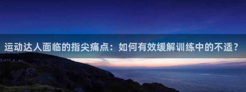 沐鸣平台登陆线路：运动达人面临的指尖痛点：如何有效缓解训练中的不适？