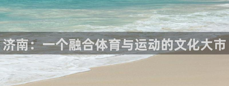 沐鸣科技：济南：一个融合体育与运动的文化大市