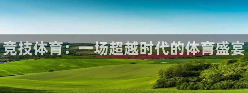 沐鸣3平台登录注册：竞技体育：一场超越时代的体育盛宴