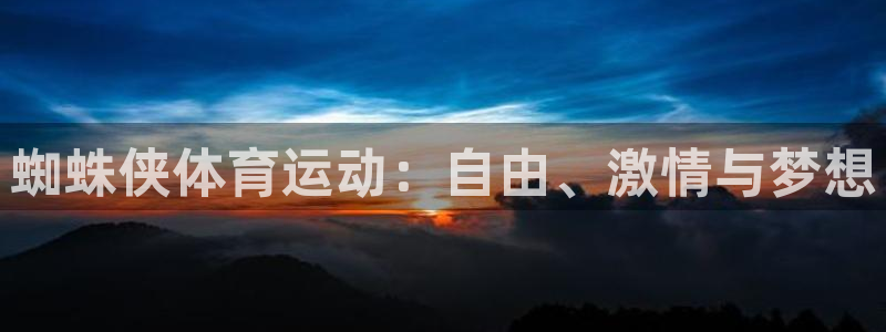 沐鸣体育注册平台：蜘蛛侠体育运动：自由、激情与梦想