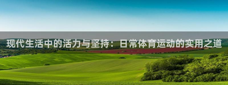 沐鸣注册官网入口：现代生活中的活力与坚持：日常体育运动的实用之道