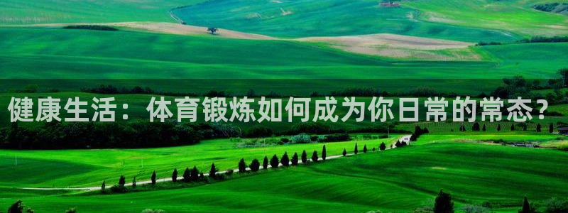 沐鸣2注册：健康生活：体育锻炼如何成为你日常的常态？