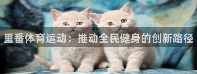 沐鸣网址：里番体育运动：推动全民健身的创新路径