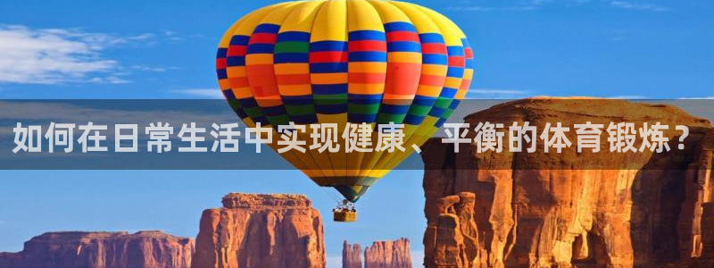 沐鸣平台：如何在日常生活中实现健康、平衡的体育锻炼？