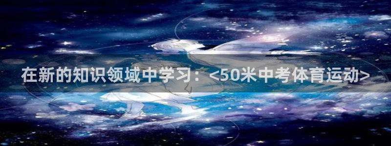 沐鸣体育凯捷平台代理：在新的知识领域中学习：<50米中考体育运动>