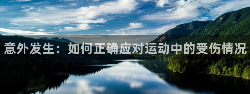 沐鸣平台负责人：意外发生：如何正确应对运动中的受伤情况