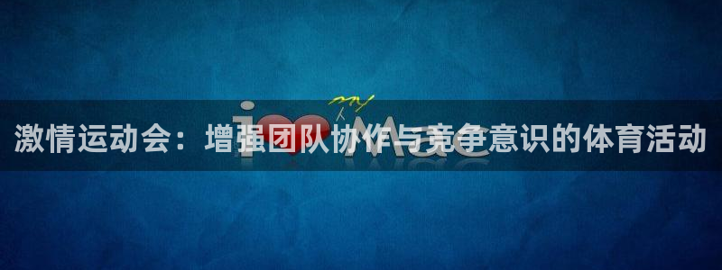 沐鸣体育热门赛事有哪些：激情运动会：增强团队协作与竞争意识的体育活动