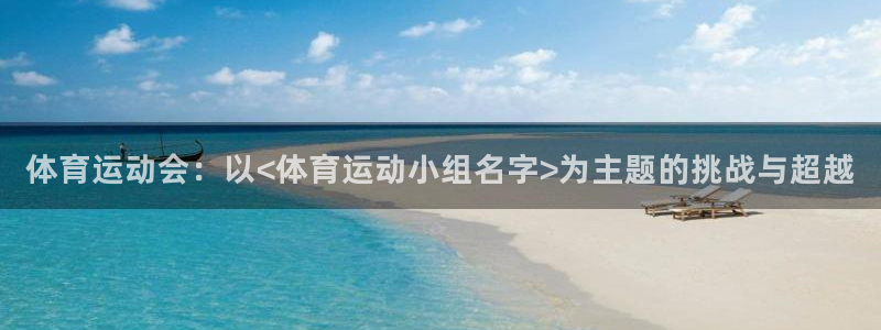 沐鸣2官网注册：体育运动会：以<体育运动小组名字>为主题的挑战与超越